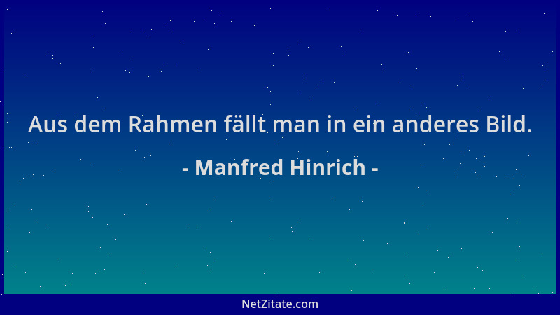 Manfred Hinrich - Aus dem Rahmen fällt man in ein anderes Bild....