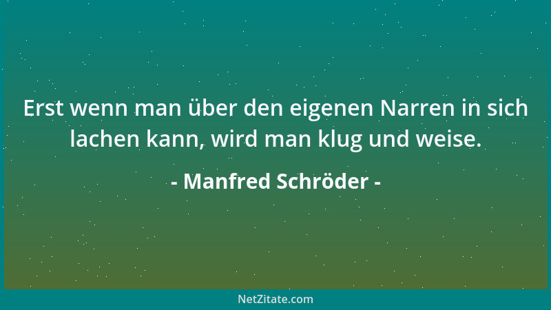 Manfred Schröder - Erst wenn man über den eigenen Narren in sich lachen kann, wird man klug und weise....
