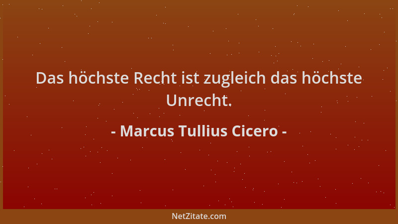 Marcus Tullius Cicero - Das höchste Recht ist zugleich das höchste Unrecht....