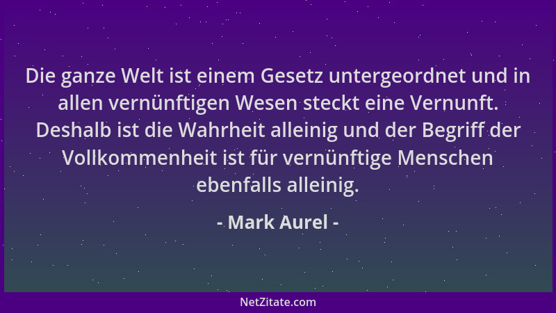 Mark Aurel - Die ganze Welt ist einem Gesetz untergeordnet und in allen vernünftigen Wesen steckt eine Vernunft. Deshalb is...