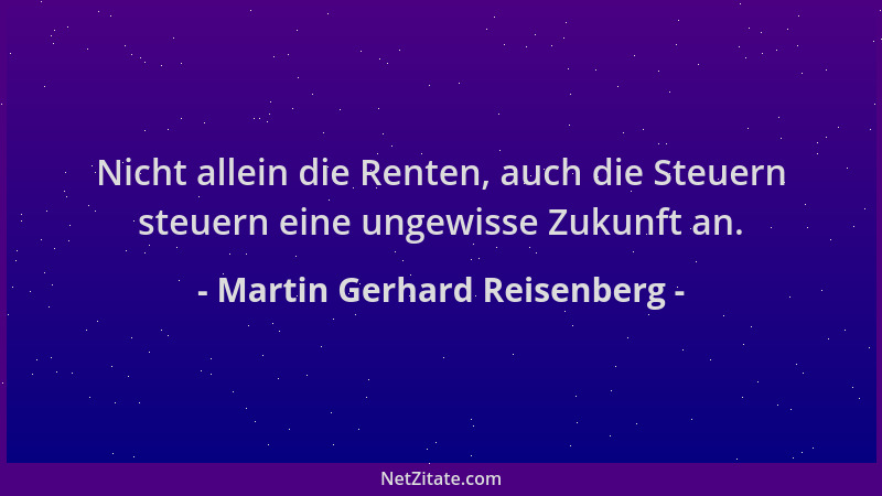 Martin Gerhard Reisenberg - Nicht allein die Renten, auch die Steuern steuern eine ungewisse Zukunft an....