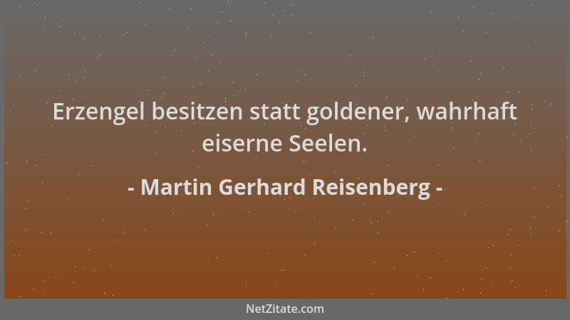 Martin Gerhard Reisenberg - Erzengel besitzen statt goldener, wahrhaft eiserne Seelen....
