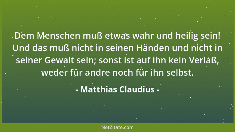 Matthias Claudius - Dem Menschen muß etwas wahr und heilig sein! Und das muß nicht in seinen Händen und nicht in seiner Gew...