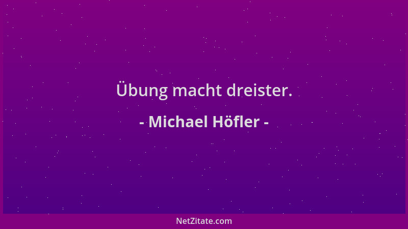 Michael Höfler - Übung macht dreister....