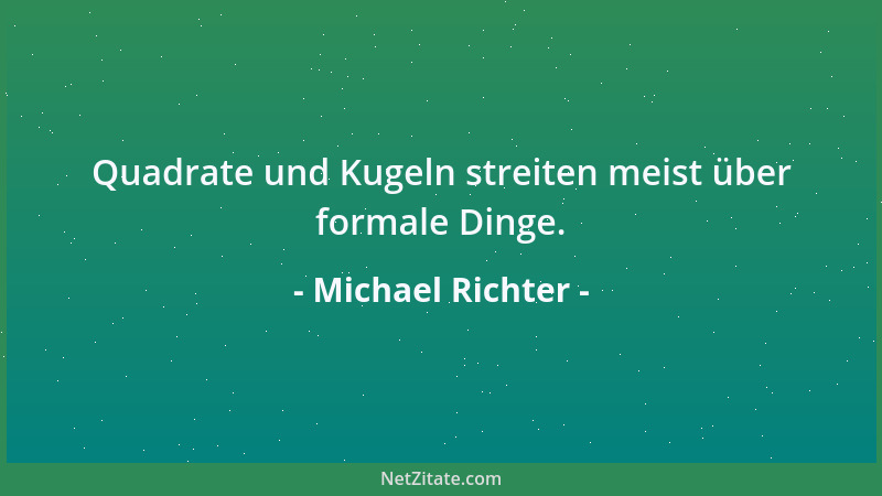 Michael Richter - Quadrate und Kugeln streiten meist über formale Dinge....