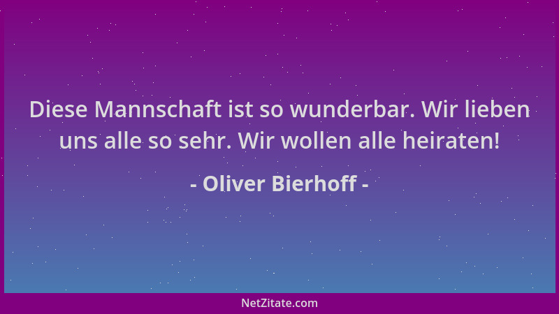 Oliver Bierhoff - Diese Mannschaft ist so wunderbar. Wir lieben uns alle so sehr. Wir wollen alle heiraten!...