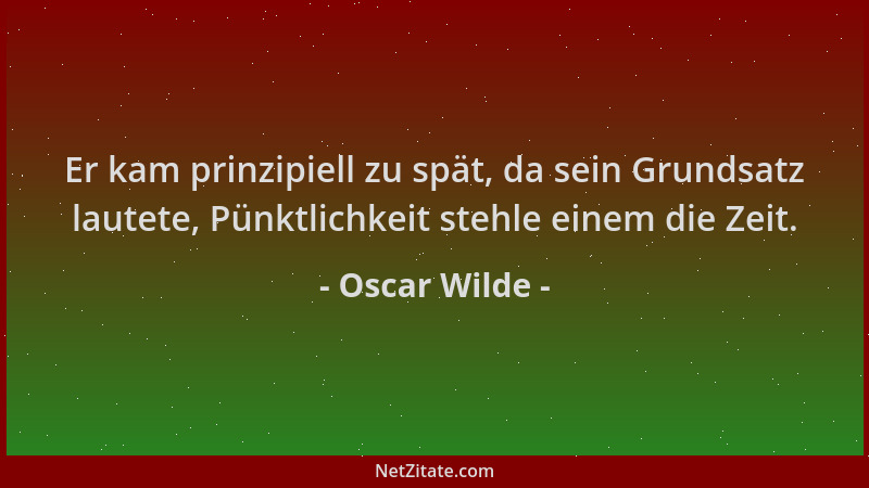 Oscar Wilde - Er kam prinzipiell zu spät, da sein Grundsatz lautete, Pünktlichkeit stehle einem die Zeit....