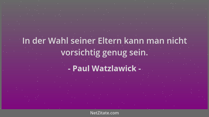 Paul Watzlawick - In der Wahl seiner Eltern kann man nicht vorsichtig genug sein....