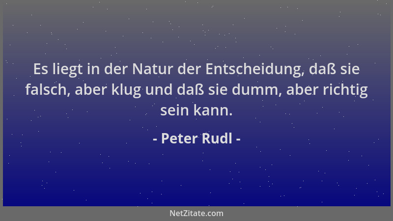 Peter Rudl - Es liegt in der Natur der Entscheidung, daß sie falsch, aber klug und daß sie dumm, aber richtig sein kann....