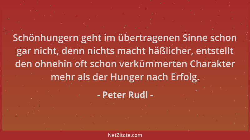 Peter Rudl - Schönhungern geht im übertragenen Sinne schon gar nicht, denn nichts macht häßlicher, entstellt den ohnehin of...
