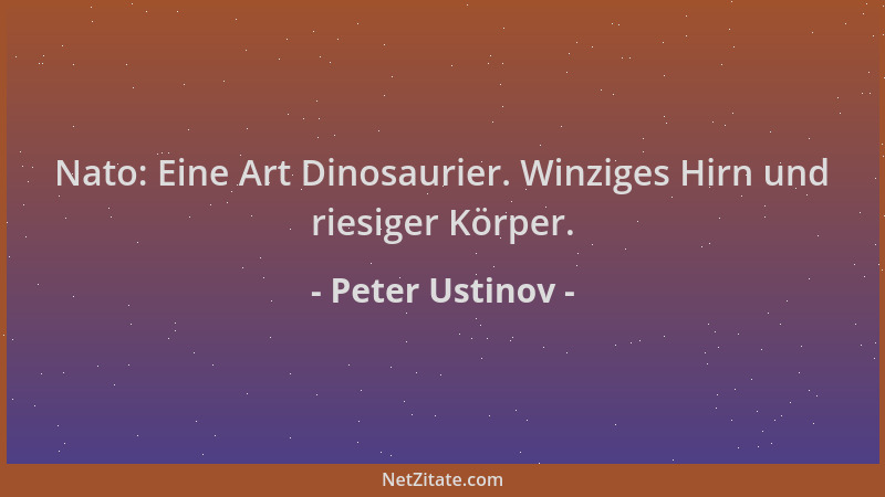 Peter Ustinov - Nato: Eine Art Dinosaurier. Winziges Hirn und riesiger Körper....