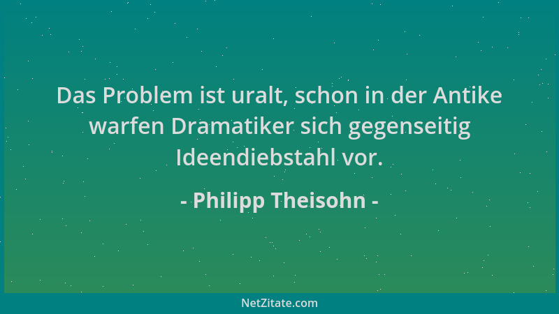 Philipp Theisohn - Das Problem ist uralt, schon in der Antike warfen Dramatiker sich gegenseitig Ideendiebstahl vor....