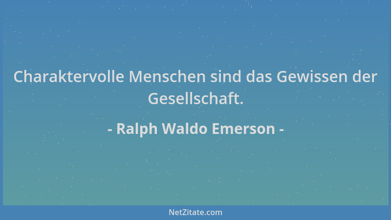 Ralph Waldo Emerson - Charaktervolle Menschen sind das Gewissen der Gesellschaft....