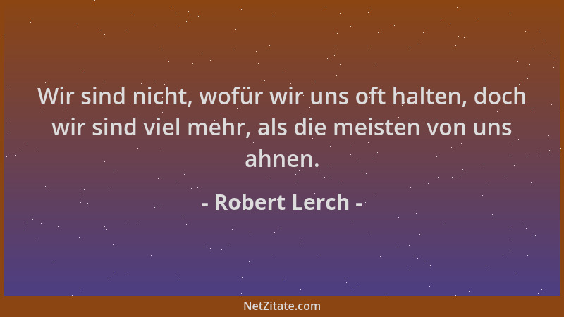 Robert Lerch - Wir sind nicht, wofür wir uns oft halten, doch wir sind viel mehr, als die meisten von uns ahnen....