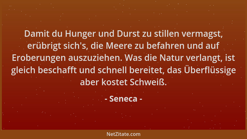 Seneca - Damit du Hunger und Durst zu stillen vermagst, erübrigt sich 's, die Meere zu befahren und auf Eroberungen auszuzie...