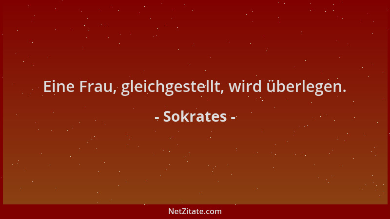 Sokrates - Eine Frau, gleichgestellt, wird überlegen....