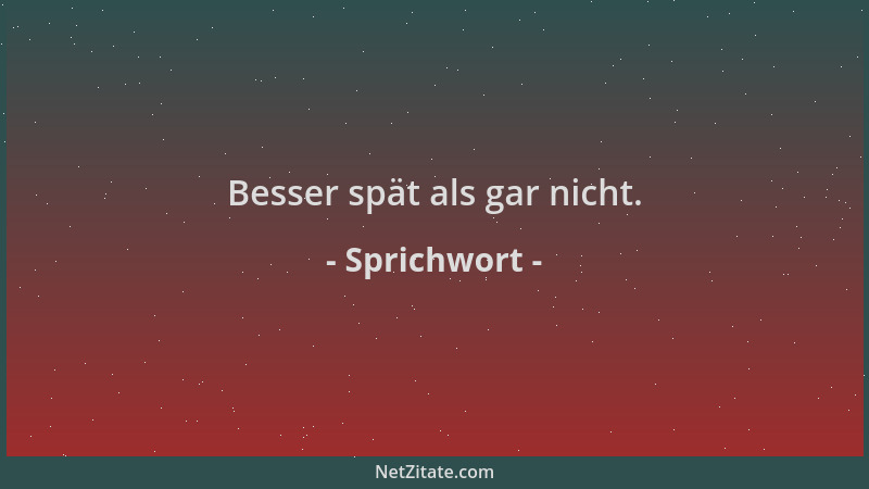 Sprichwort - Besser spät als gar nicht....
