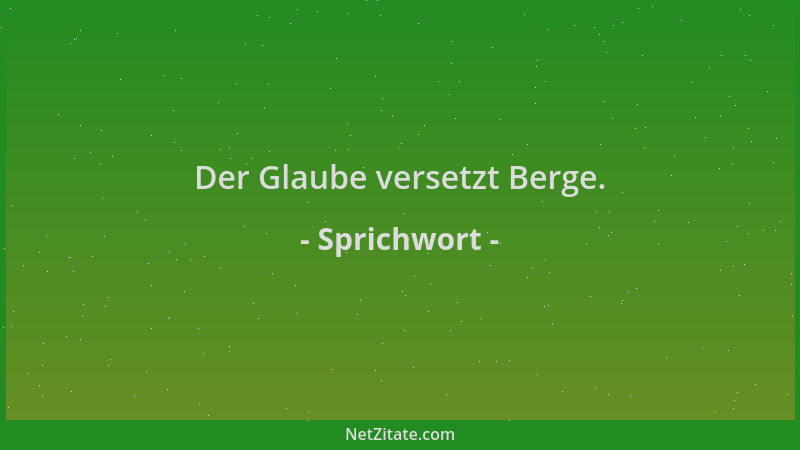 Sprichwort - Der Glaube versetzt Berge....