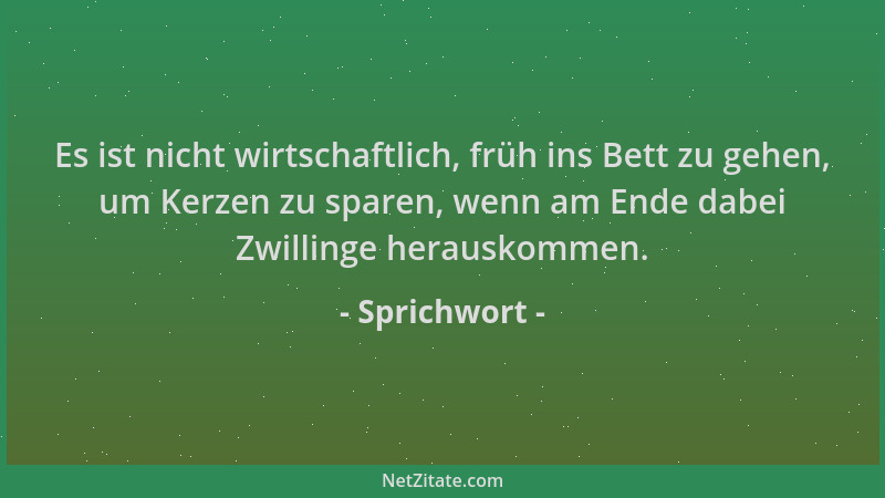 Sprichwort - Es ist nicht wirtschaftlich, früh ins Bett zu gehen, um Kerzen zu sparen, wenn am Ende dabei Zwillinge herausk...