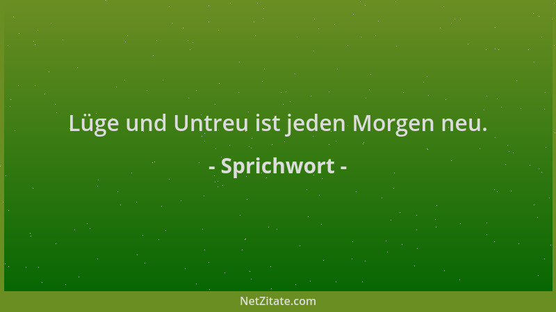Sprichwort - Lüge und Untreu ist jeden Morgen neu....