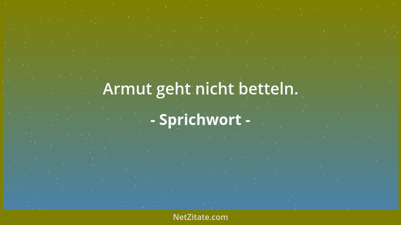 Sprichwort - Armut geht nicht betteln....