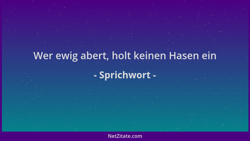 Sprichwort - Wer ewig abert, holt keinen Hasen ein...