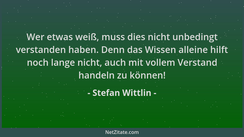 Stefan Wittlin - Wer etwas weiß, muss dies nicht unbedingt verstanden haben. Denn das Wissen alleine hilft noch lange nicht...