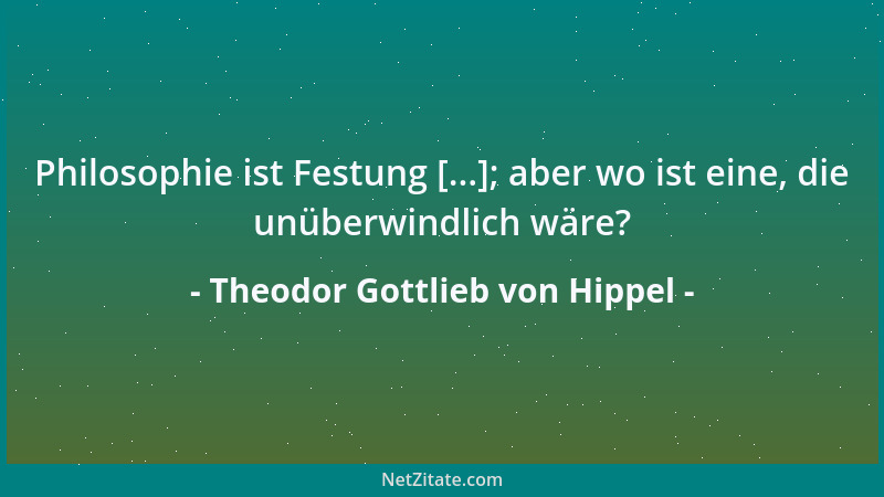 Theodor Gottlieb von Hippel - Philosophie ist Festung [...]; aber wo ist eine, die unüberwindlich wäre?...