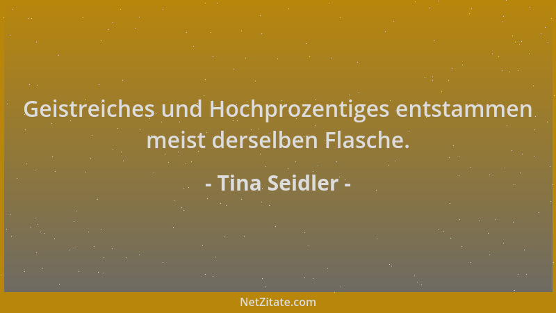 Tina Seidler - Geistreiches und Hochprozentiges entstammen meist derselben Flasche....