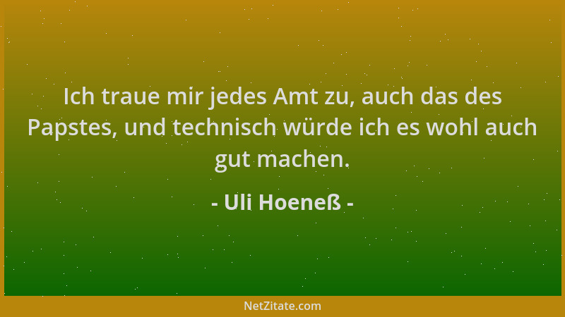 Uli Hoeneß - Ich traue mir jedes Amt zu, auch das des Papstes, und technisch würde ich es wohl auch gut machen....