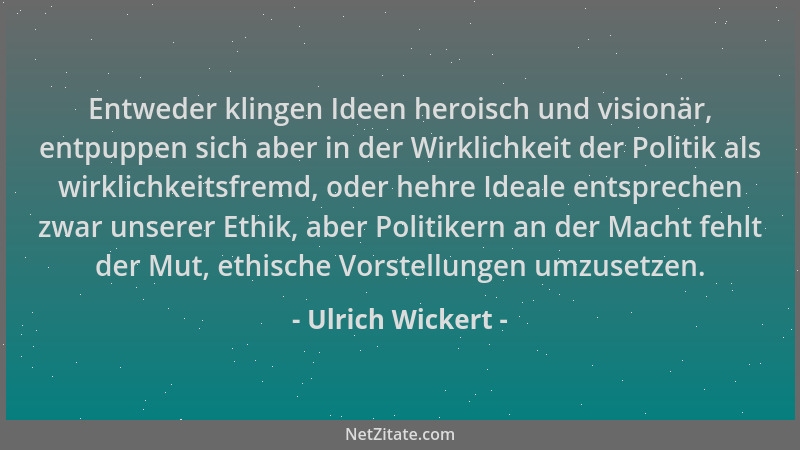 Ulrich Wickert - Entweder klingen Ideen heroisch und visionär, entpuppen sich aber in der Wirklichkeit der Politik als wirk...