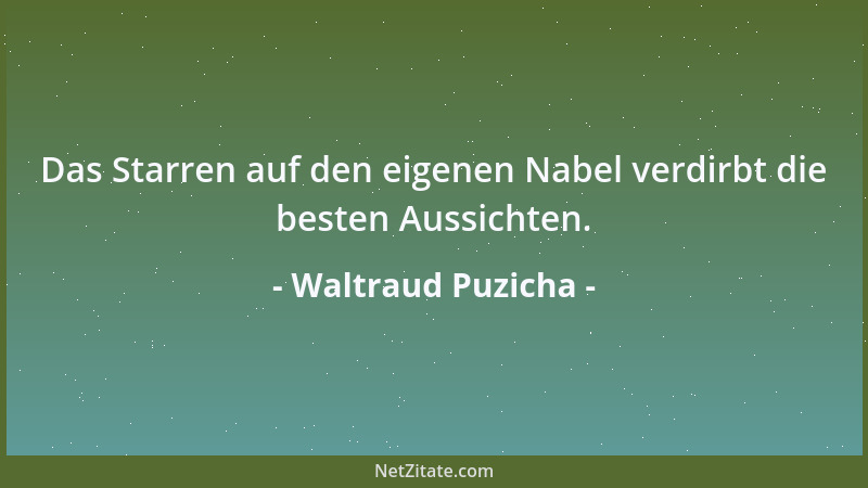 Waltraud Puzicha - Das Starren auf den eigenen Nabel verdirbt die besten Aussichten....