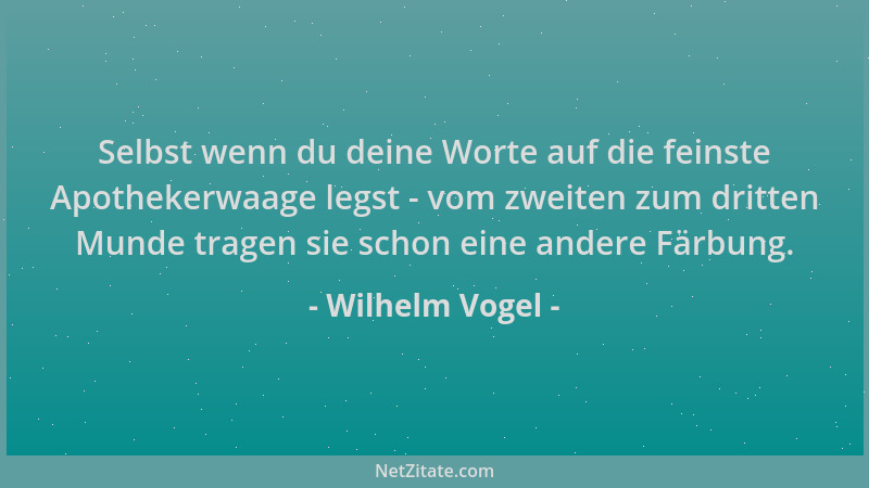 Wilhelm Vogel - Selbst wenn du deine Worte auf die feinste Apothekerwaage legst - vom zweiten zum dritten Munde tragen sie...