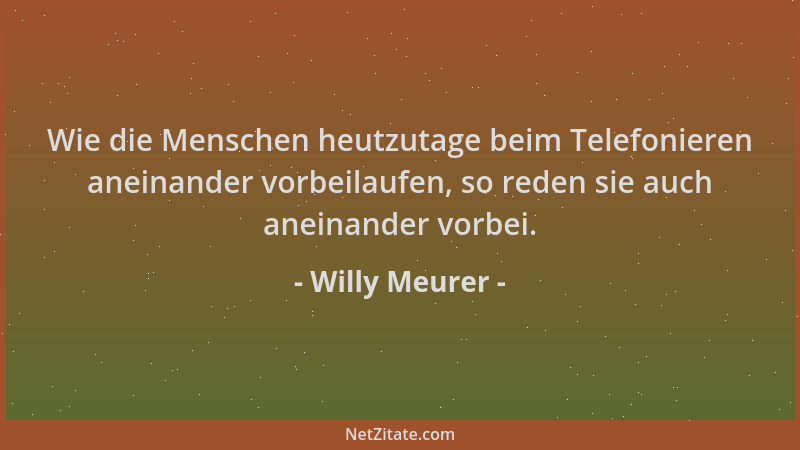 Willy Meurer - Wie die Menschen heutzutage beim Telefonieren aneinander vorbeilaufen, so reden sie auch aneinander vorbei....