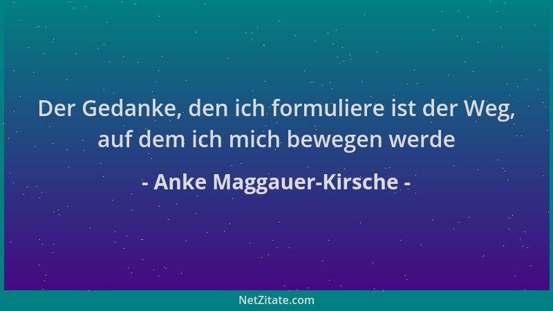 Anke Maggauer-Kirsche - Der Gedanke, den ich formuliere ist der Weg, auf dem ich mich bewegen werde...
