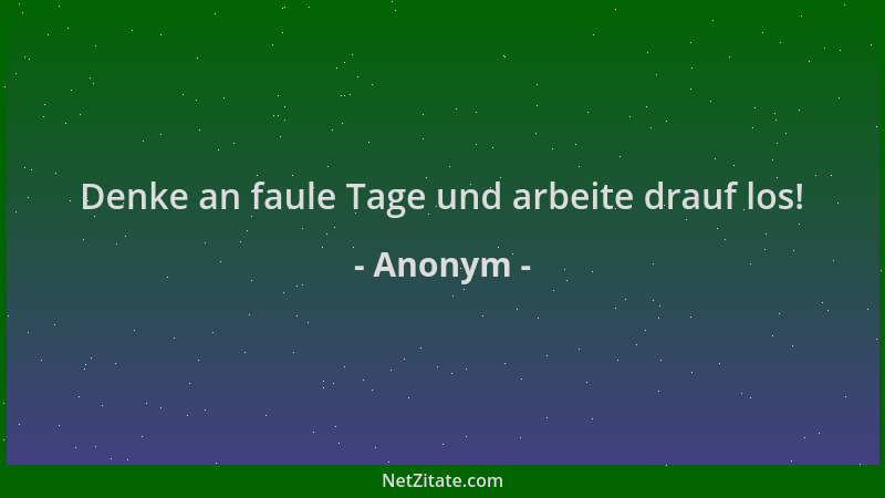 Anonym - Denke an faule Tage und arbeite drauf los!...