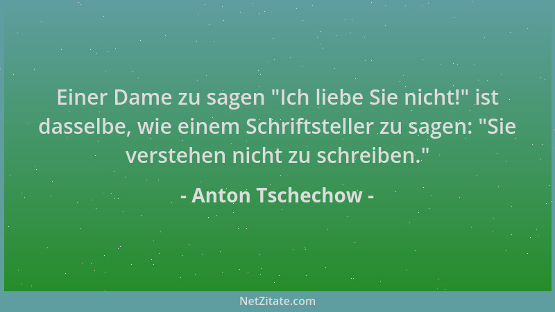 Anton Tschechow - Einer Dame zu sagen  "Ich liebe Sie nicht! " ist dasselbe, wie einem Schriftsteller zu sagen:  "Sie verstehe...
