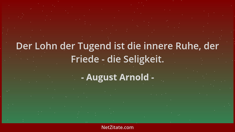 August Arnold - Der Lohn der Tugend ist die innere Ruhe, der Friede - die Seligkeit....