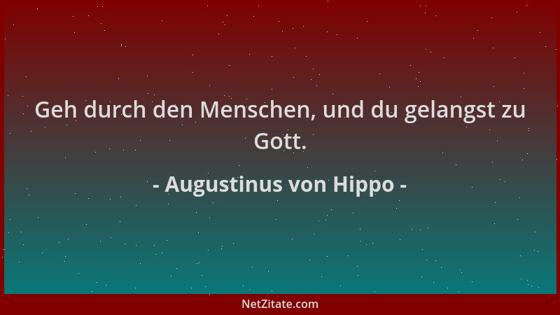 Augustinus von Hippo - Geh durch den Menschen, und du gelangst zu Gott....