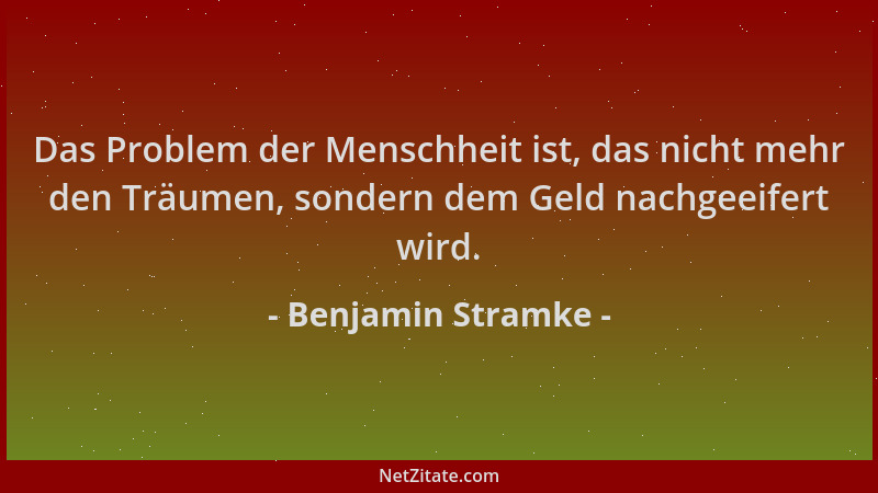 Benjamin Stramke - Das Problem der Menschheit ist, das nicht mehr den Träumen, sondern dem Geld nachgeeifert wird....