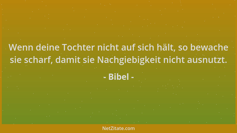 Bibel - Wenn deine Tochter nicht auf sich hält, so bewache sie scharf, damit sie Nachgiebigkeit nicht ausnutzt....