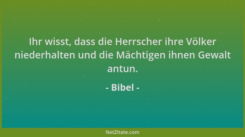 Bibel - Ihr wisst, dass die Herrscher ihre Völker niederhalten und die Mächtigen ihnen Gewalt antun....