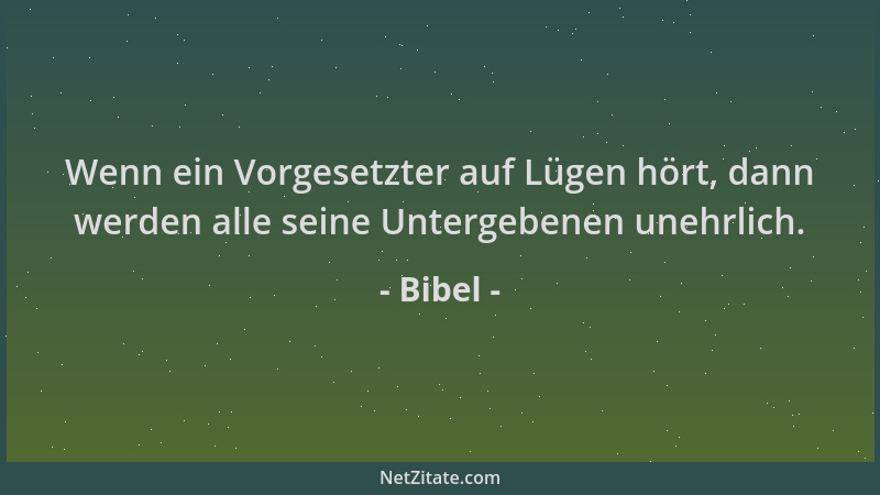 Bibel - Wenn ein Vorgesetzter auf Lügen hört, dann werden alle seine Untergebenen unehrlich....