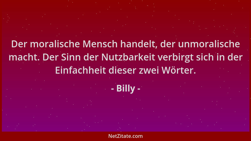 Billy - Der moralische Mensch handelt, der unmoralische macht. Der Sinn der Nutzbarkeit verbirgt sich in der Einfachheit di...