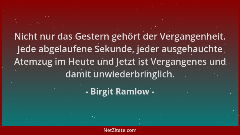 Birgit Ramlow - Nicht nur das Gestern gehört der Vergangenheit. Jede abgelaufene Sekunde, jeder ausgehauchte Atemzug im Heu...