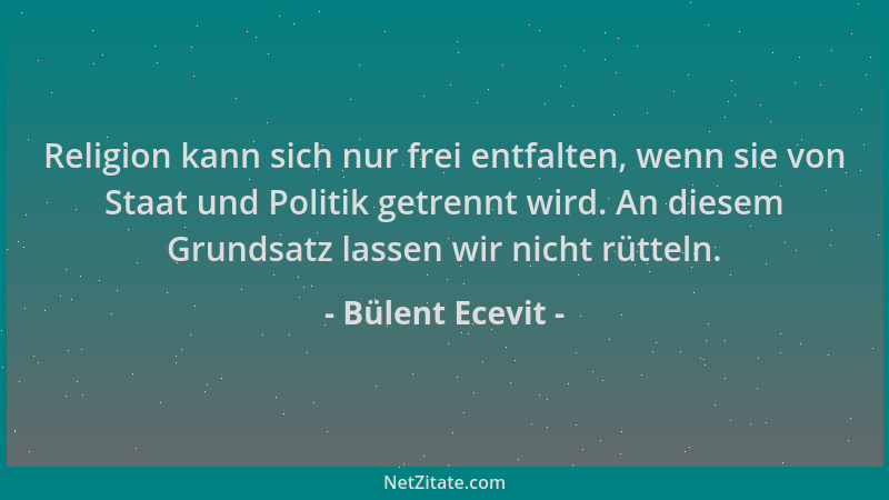 Bülent Ecevit - Religion kann sich nur frei entfalten, wenn sie von Staat und Politik getrennt wird. An diesem Grundsatz la...