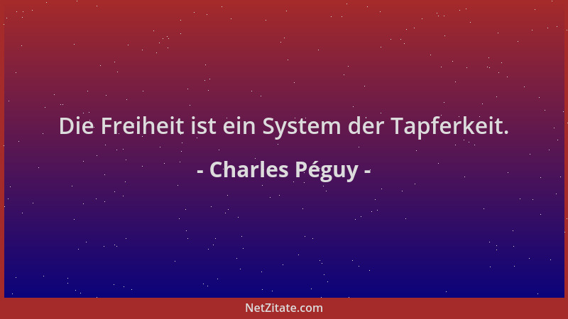 Charles Péguy - Die Freiheit ist ein System der Tapferkeit....