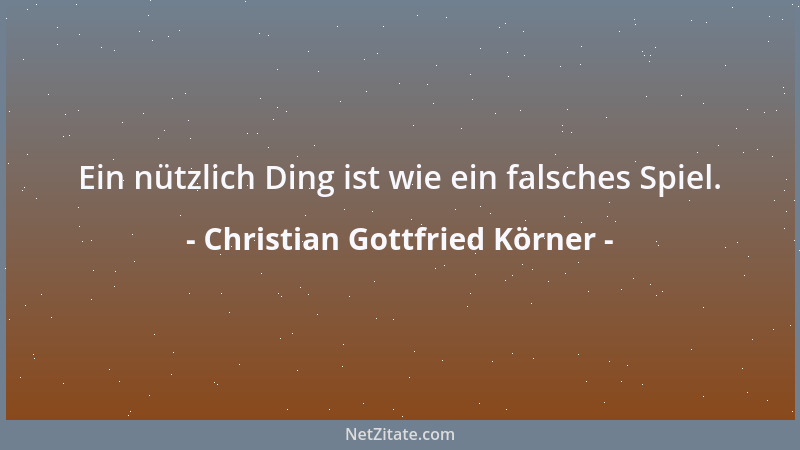 Christian Gottfried Körner - Ein nützlich Ding ist wie ein falsches Spiel....
