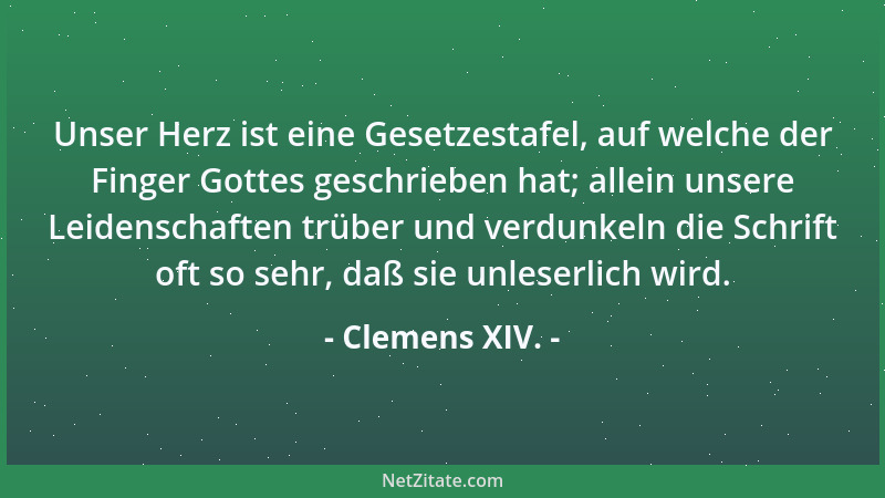 Clemens XIV. - Unser Herz ist eine Gesetzestafel, auf welche der Finger Gottes geschrieben hat; allein unsere Leidenschafte...