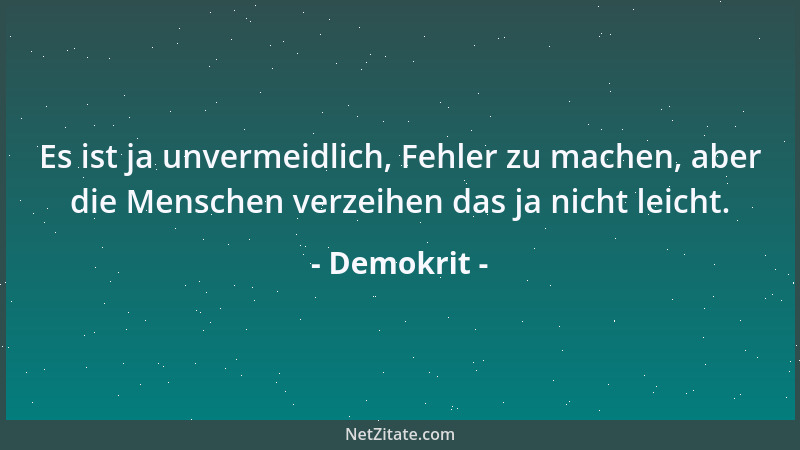 Demokrit - Es ist ja unvermeidlich, Fehler zu machen, aber die Menschen verzeihen das ja nicht leicht....